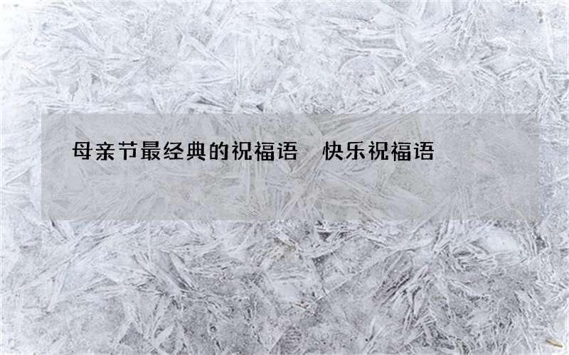 母亲节最经典的祝福语 快乐祝福语